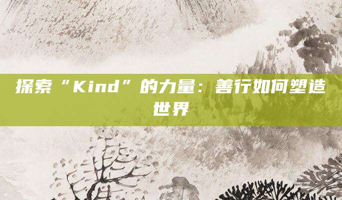 探索“Kind”的力量：善行如何塑造世界