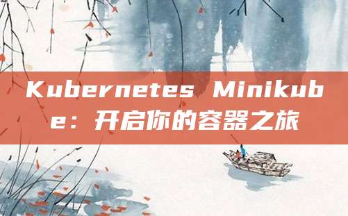 Kubernetes Minikube:开启你的容器之旅
