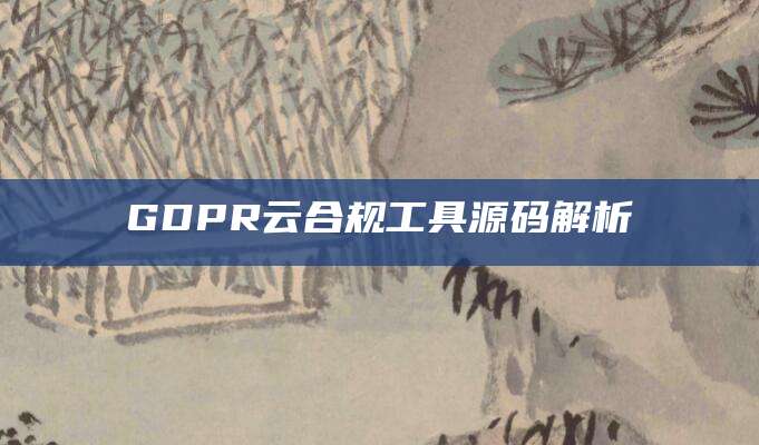 GDPR云合规工具源码解析