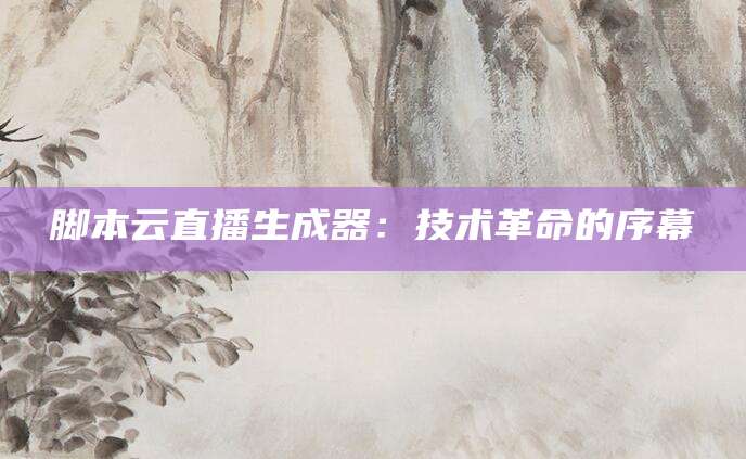 脚本云直播生成器：技术革命的序幕