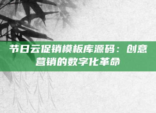 节日云促销模板库源码：创意营销的数字化革命