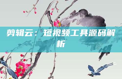 剪辑云：短视频工具源码解析