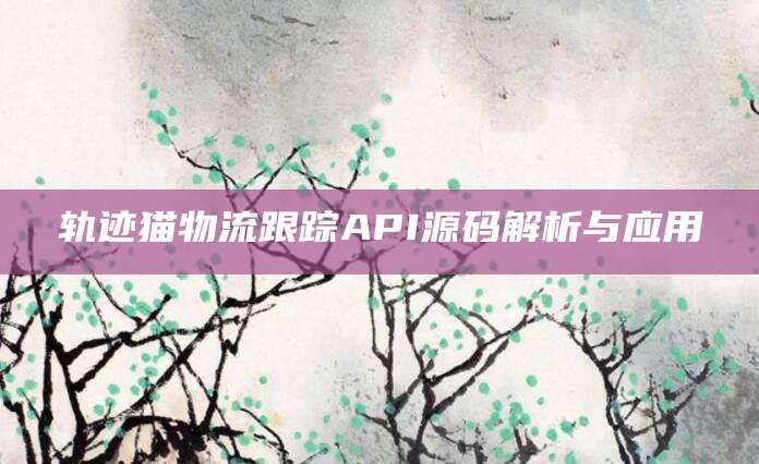 轨迹猫物流跟踪API源码解析与应用