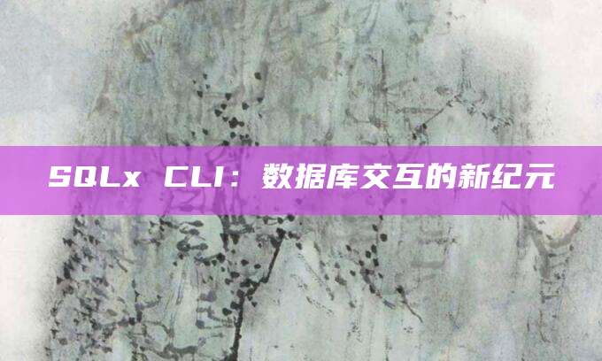 SQLx CLI：数据库交互的新纪元