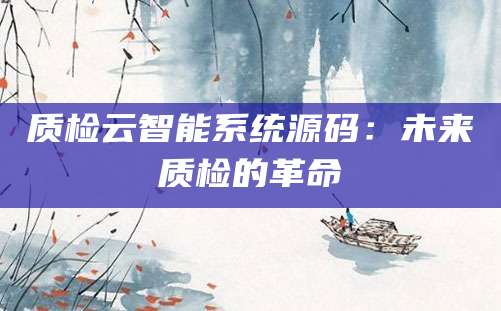 质检云智能系统源码：未来质检的革命