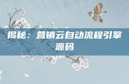 揭秘：营销云自动流程引擎源码