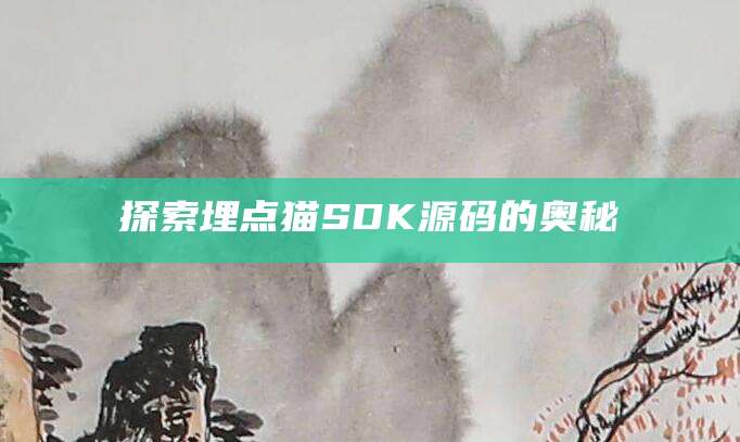 探索埋点猫SDK源码的奥秘