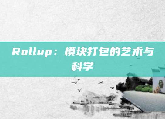 Rollup：模块打包的艺术与科学