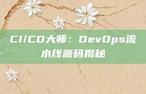 CI/CD大师：DevOps流水线源码揭秘