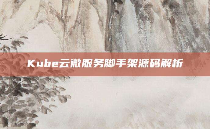 Kube云微服务脚手架源码解析
