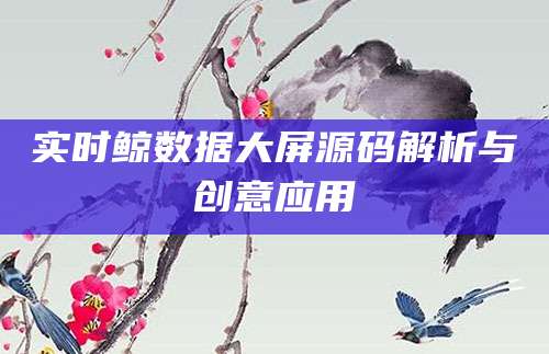 实时鲸数据大屏源码解析与创意应用