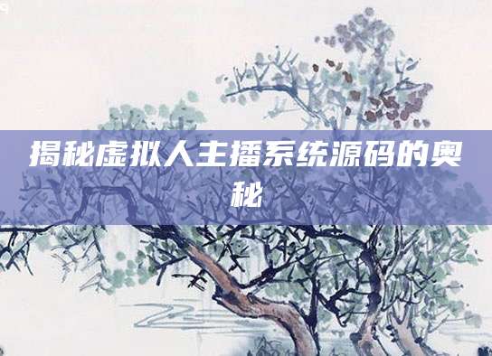 揭秘虚拟人主播系统源码的奥秘