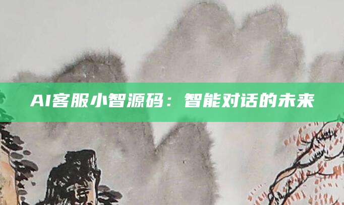 AI客服小智源码：智能对话的未来