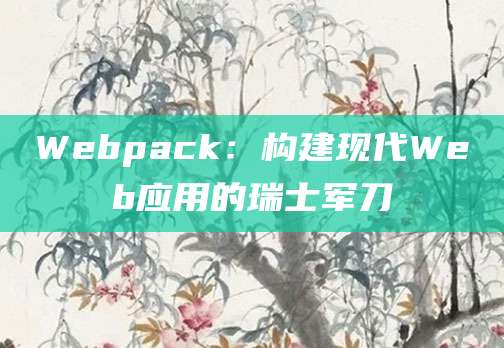 Webpack：构建现代Web应用的瑞士军刀