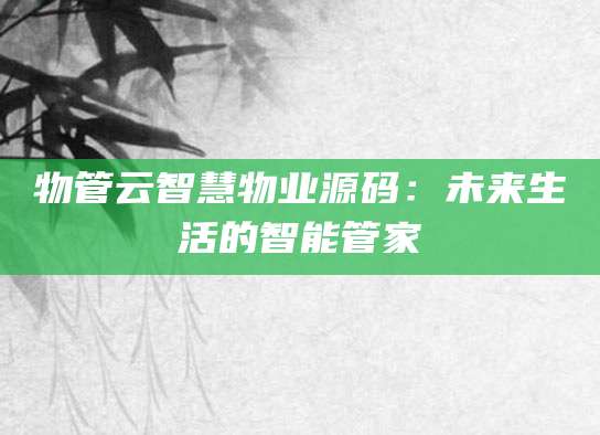 物管云智慧物业源码：未来生活的智能管家