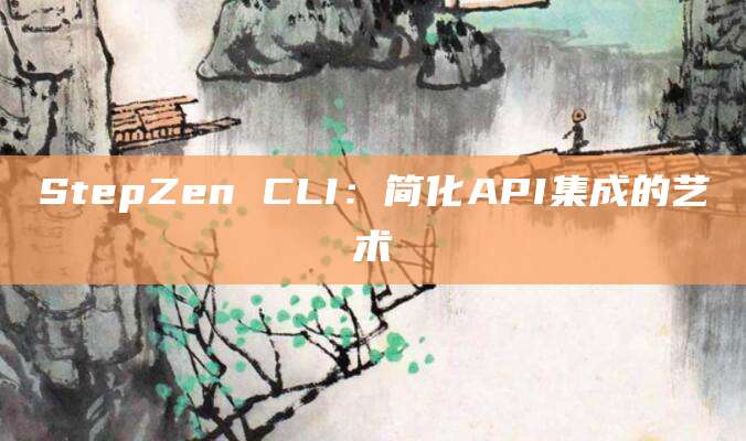 StepZen CLI：简化API集成的艺术