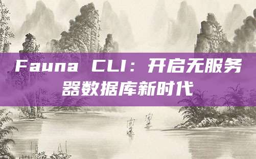 Fauna CLI：开启无服务器数据库新时代