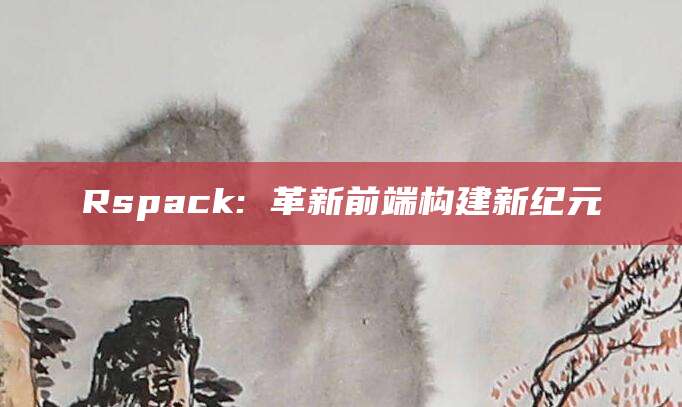 Rspack: 革新前端构建新纪元