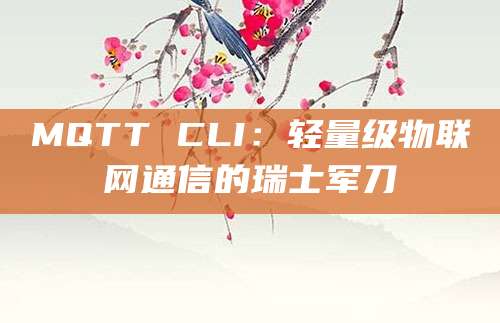 MQTT CLI：轻量级物联网通信的瑞士军刀