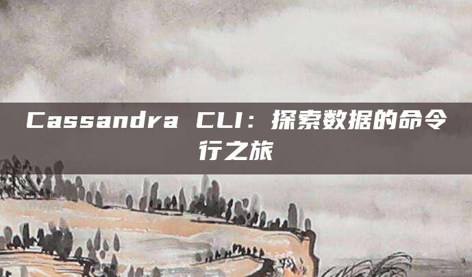 Cassandra CLI：探索数据的命令行之旅