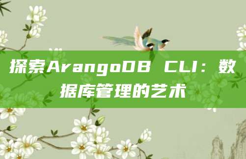 探索ArangoDB CLI：数据库管理的艺术
