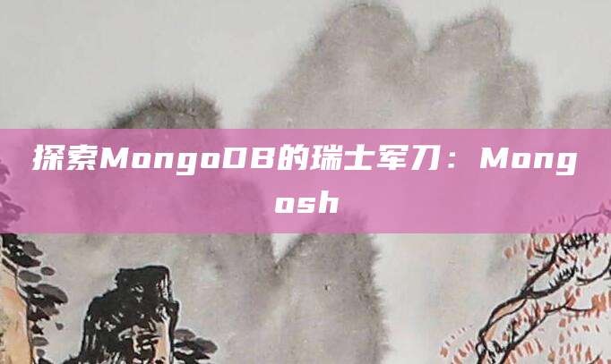 探索MongoDB的瑞士军刀：Mongosh