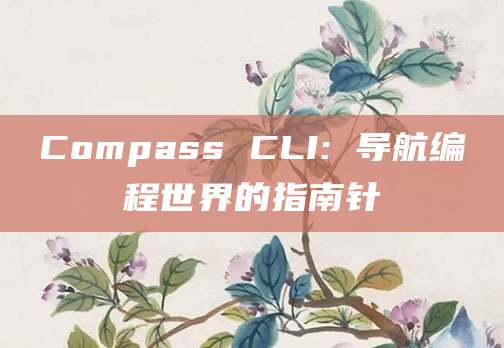 Compass CLI: 导航编程世界的指南针