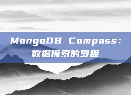 MongoDB Compass：数据探索的罗盘
