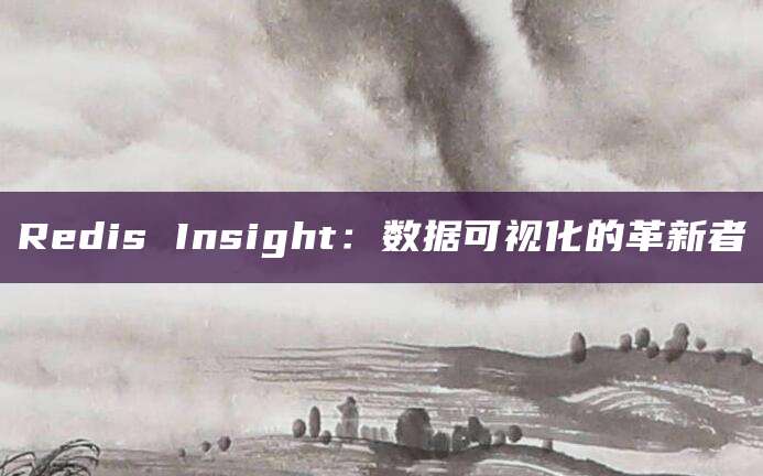 Redis Insight：数据可视化的革新者