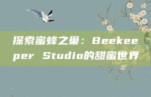 探索蜜蜂之巢：Beekeeper Studio的甜蜜世界