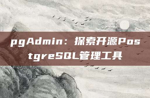 pgAdmin：探索开源PostgreSQL管理工具