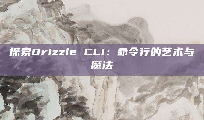 探索Drizzle CLI：命令行的艺术与魔法
