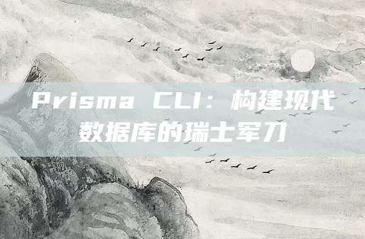 Prisma CLI：构建现代数据库的瑞士军刀