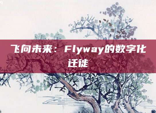 飞向未来：Flyway的数字化迁徙
