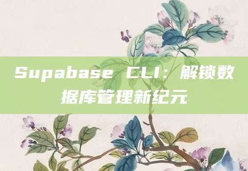 Supabase CLI：解锁数据库管理新纪元