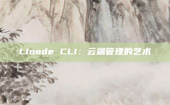 Linode CLI：云端管理的艺术