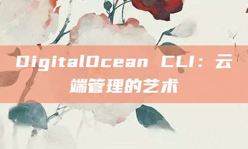 DigitalOcean CLI：云端管理的艺术