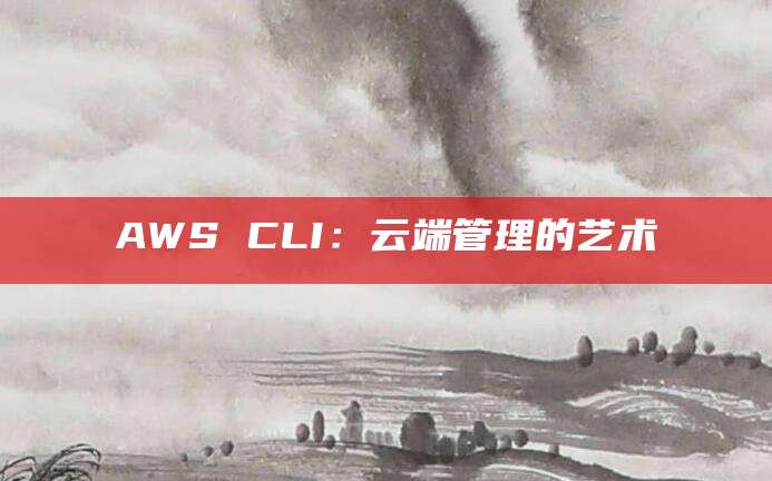 AWS CLI：云端管理的艺术