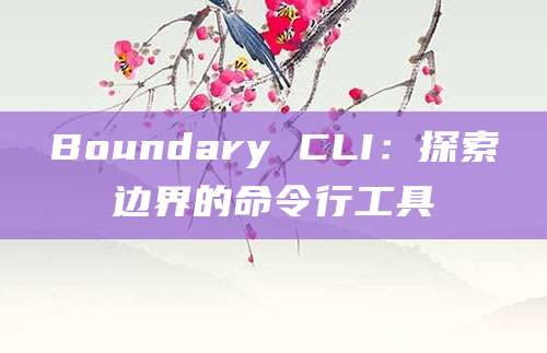Boundary CLI：探索边界的命令行工具