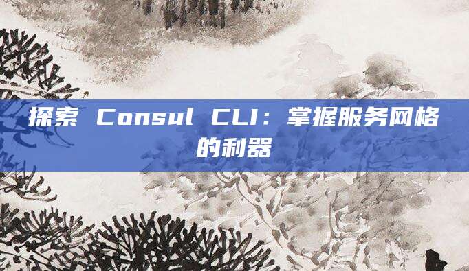 探索 Consul CLI：掌握服务网格的利器