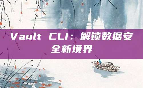 Vault CLI：解锁数据安全新境界