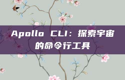 Apollo CLI：探索宇宙的命令行工具