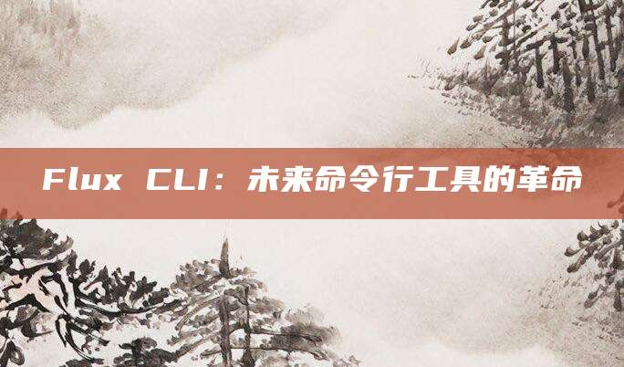 Flux CLI：未来命令行工具的革命