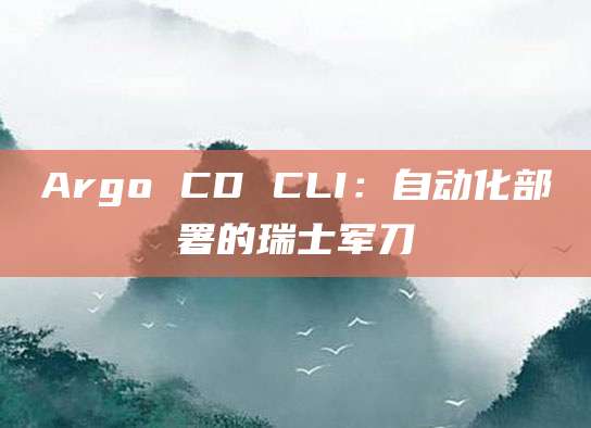 Argo CD CLI：自动化部署的瑞士军刀