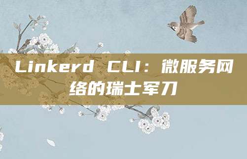 Linkerd CLI：微服务网络的瑞士军刀