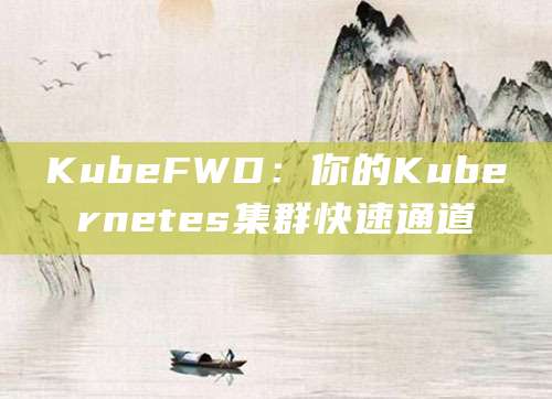 KubeFWD：你的Kubernetes集群快速通道