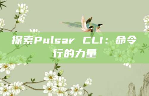 探索Pulsar CLI：命令行的力量