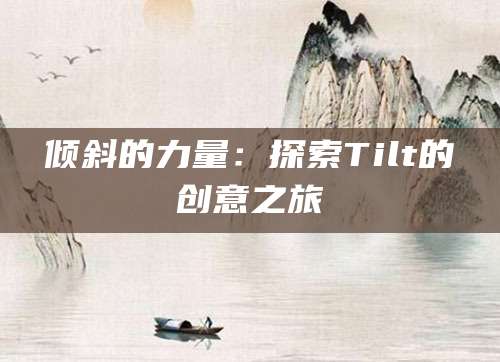 倾斜的力量：探索Tilt的创意之旅