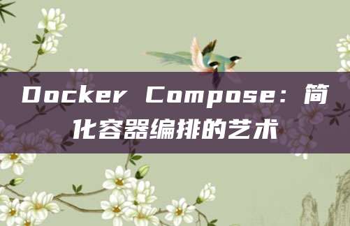 Docker Compose：简化容器编排的艺术
